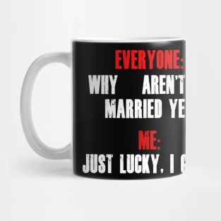 Everyone: “Why aren’t you married yet?”  Me: “Just lucky, I guess.” Mug